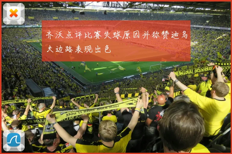 齐沃点评比赛失球原因并称赞迪乌夫边路表现出色