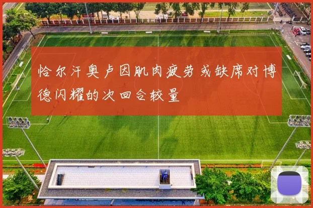 恰尔汗奥卢因肌肉疲劳或缺席对博德闪耀的次回合较量