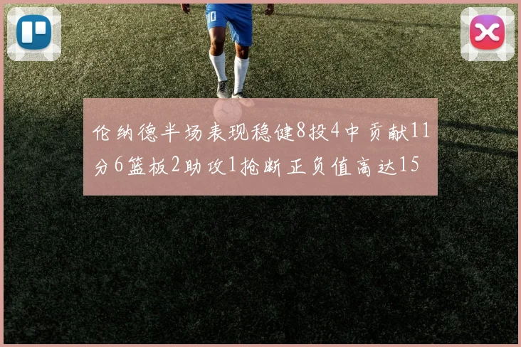 伦纳德半场表现稳健8投4中贡献11分6篮板2助攻1抢断正负值高达15