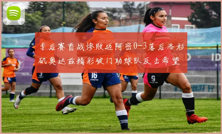 季后赛首战惨败迈阿密0-3落后洛杉矶奥达兹精彩破门助球队反击希望